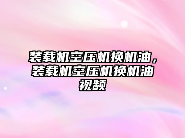 裝載機空壓機換機油，裝載機空壓機換機油視頻