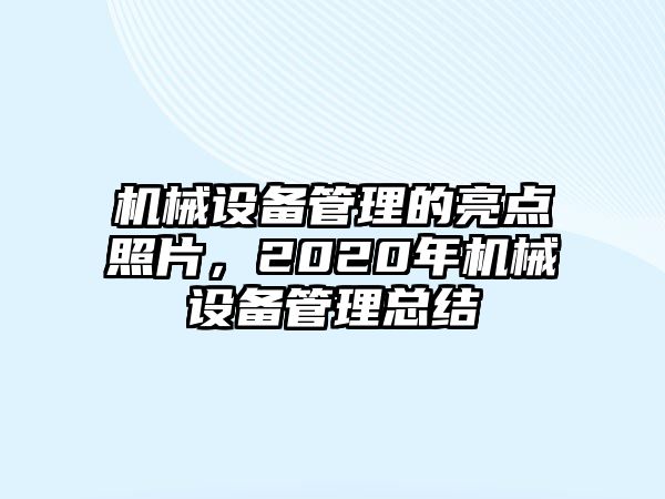 機械設備管理的亮點照片，2020年機械設備管理總結