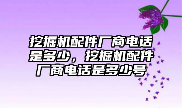 挖掘機配件廠商電話是多少，挖掘機配件廠商電話是多少號