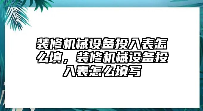 裝修機(jī)械設(shè)備投入表怎么填，裝修機(jī)械設(shè)備投入表怎么填寫