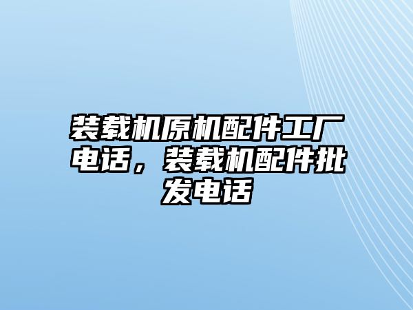 裝載機(jī)原機(jī)配件工廠電話，裝載機(jī)配件批發(fā)電話