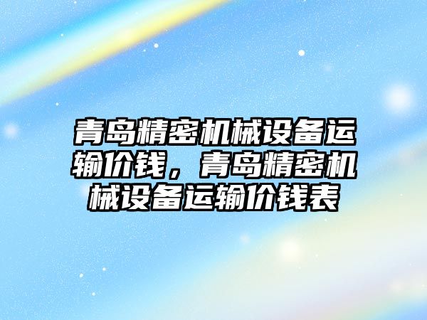 青島精密機械設備運輸價錢，青島精密機械設備運輸價錢表