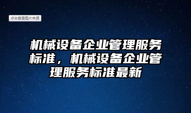 機械設(shè)備企業(yè)管理服務(wù)標準，機械設(shè)備企業(yè)管理服務(wù)標準最新