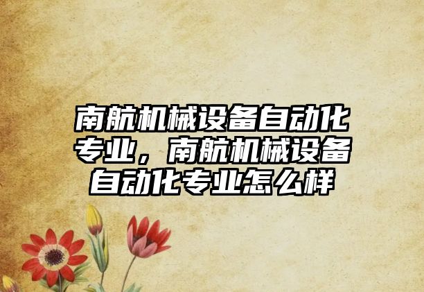 南航機械設備自動化專業(yè)，南航機械設備自動化專業(yè)怎么樣