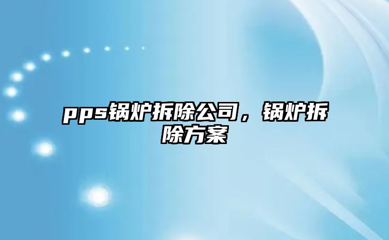 pps鍋爐拆除公司，鍋爐拆除方案