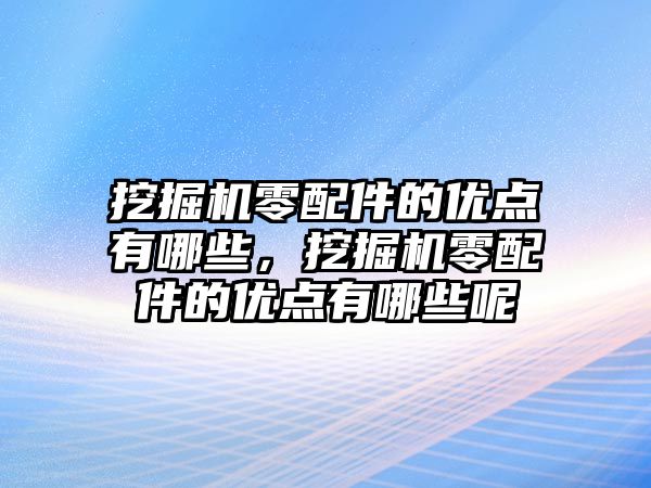 挖掘機零配件的優(yōu)點有哪些，挖掘機零配件的優(yōu)點有哪些呢