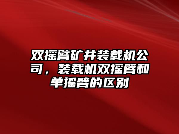 雙搖臂礦井裝載機公司，裝載機雙搖臂和單搖臂的區(qū)別