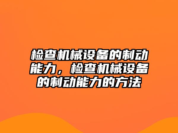 檢查機械設(shè)備的制動能力，檢查機械設(shè)備的制動能力的方法