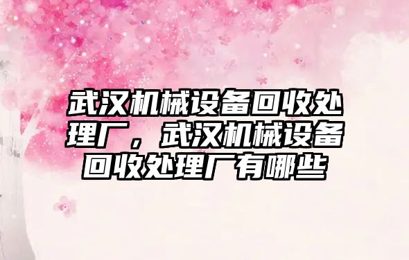 武漢機械設備回收處理廠，武漢機械設備回收處理廠有哪些