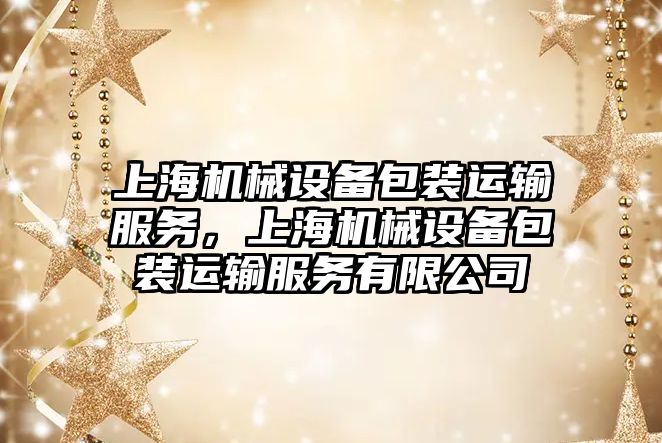 上海機械設備包裝運輸服務，上海機械設備包裝運輸服務有限公司