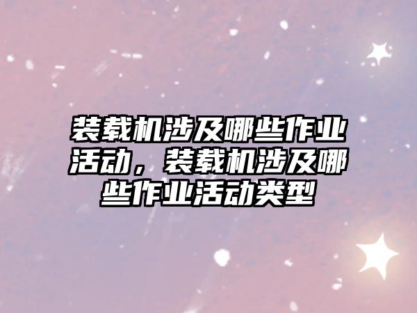 裝載機涉及哪些作業(yè)活動，裝載機涉及哪些作業(yè)活動類型