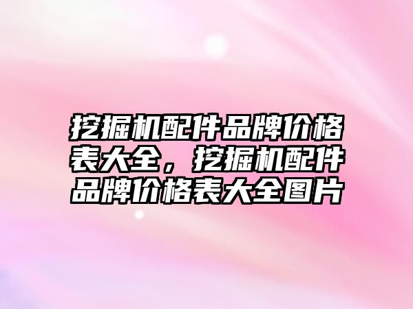 挖掘機配件品牌價格表大全，挖掘機配件品牌價格表大全圖片