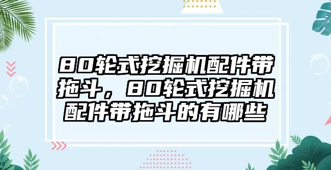 80輪式挖掘機(jī)配件帶拖斗，80輪式挖掘機(jī)配件帶拖斗的有哪些