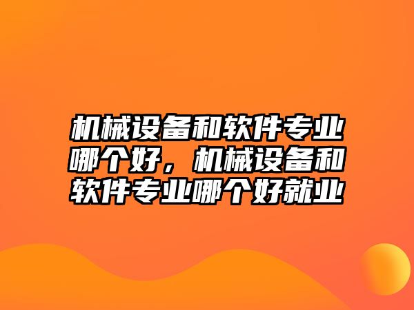 機(jī)械設(shè)備和軟件專業(yè)哪個(gè)好，機(jī)械設(shè)備和軟件專業(yè)哪個(gè)好就業(yè)