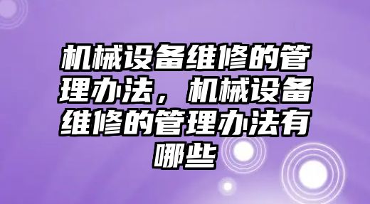 機(jī)械設(shè)備維修的管理辦法，機(jī)械設(shè)備維修的管理辦法有哪些