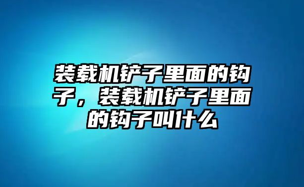 裝載機(jī)鏟子里面的鉤子，裝載機(jī)鏟子里面的鉤子叫什么