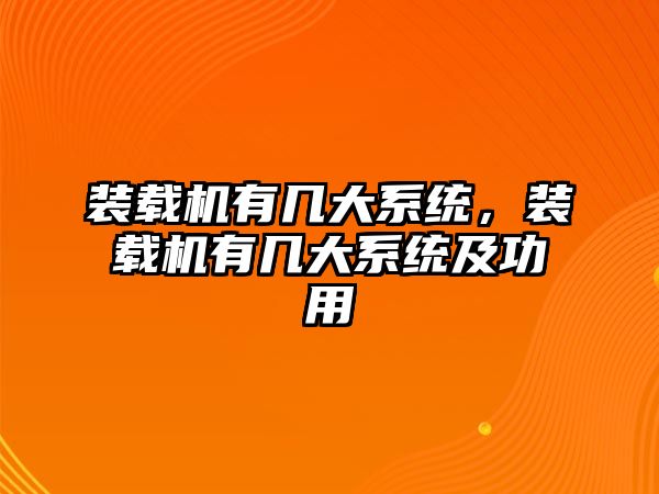 裝載機(jī)有幾大系統(tǒng)，裝載機(jī)有幾大系統(tǒng)及功用