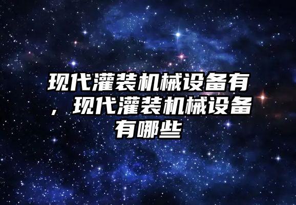 現(xiàn)代灌裝機(jī)械設(shè)備有，現(xiàn)代灌裝機(jī)械設(shè)備有哪些