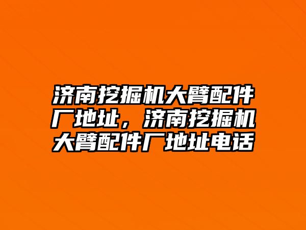 濟南挖掘機大臂配件廠地址，濟南挖掘機大臂配件廠地址電話