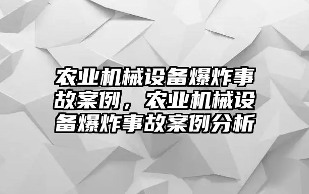 農(nóng)業(yè)機(jī)械設(shè)備爆炸事故案例，農(nóng)業(yè)機(jī)械設(shè)備爆炸事故案例分析