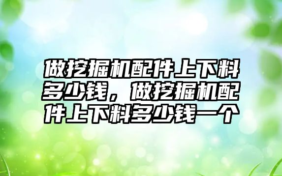 做挖掘機(jī)配件上下料多少錢，做挖掘機(jī)配件上下料多少錢一個(gè)