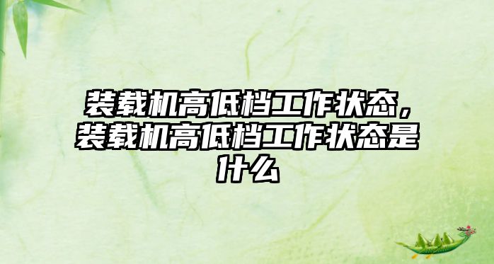 裝載機(jī)高低檔工作狀態(tài)，裝載機(jī)高低檔工作狀態(tài)是什么