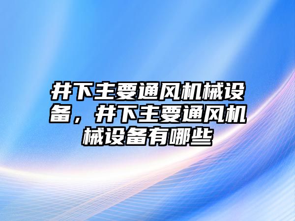 井下主要通風(fēng)機(jī)械設(shè)備，井下主要通風(fēng)機(jī)械設(shè)備有哪些