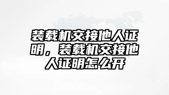 裝載機交接他人證明，裝載機交接他人證明怎么開