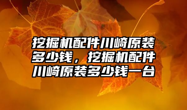 挖掘機配件川崎原裝多少錢，挖掘機配件川崎原裝多少錢一臺