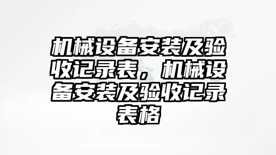 機(jī)械設(shè)備安裝及驗(yàn)收記錄表，機(jī)械設(shè)備安裝及驗(yàn)收記錄表格