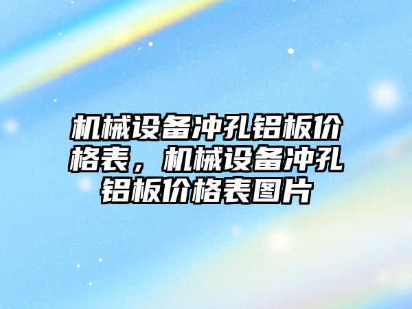 機械設(shè)備沖孔鋁板價格表，機械設(shè)備沖孔鋁板價格表圖片