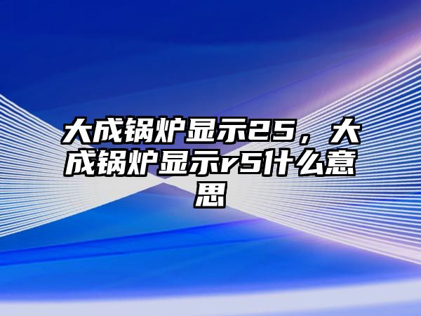 大成鍋爐顯示25，大成鍋爐顯示r5什么意思