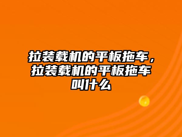 拉裝載機的平板拖車，拉裝載機的平板拖車叫什么