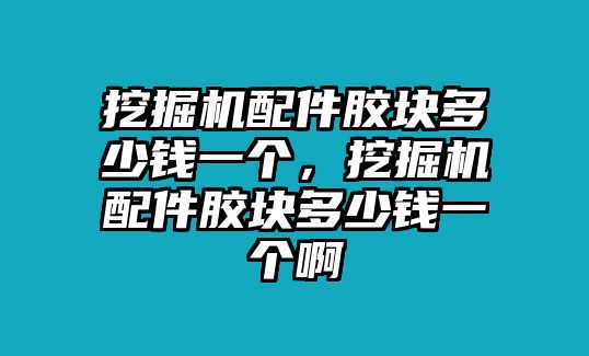 挖掘機(jī)配件膠塊多少錢一個(gè)，挖掘機(jī)配件膠塊多少錢一個(gè)啊