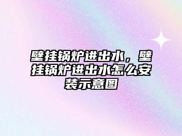 壁掛鍋爐進(jìn)出水，壁掛鍋爐進(jìn)出水怎么安裝示意圖