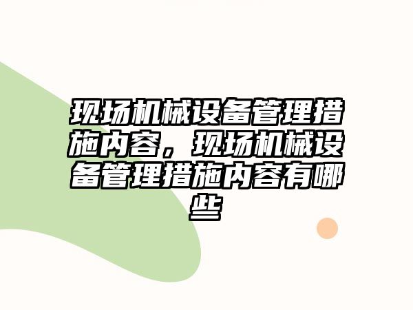 現場機械設備管理措施內容，現場機械設備管理措施內容有哪些