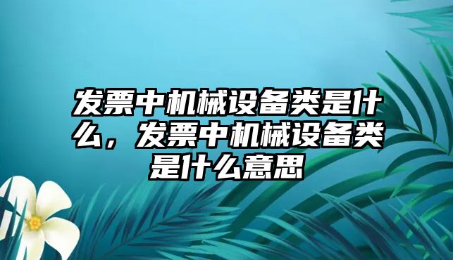 發(fā)票中機械設(shè)備類是什么，發(fā)票中機械設(shè)備類是什么意思