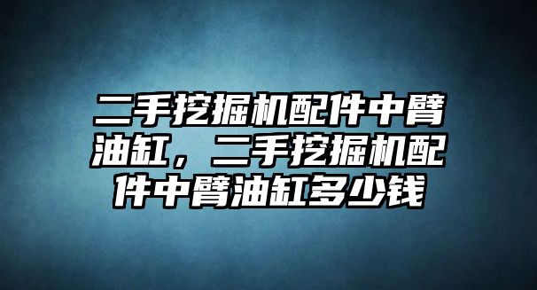 二手挖掘機(jī)配件中臂油缸，二手挖掘機(jī)配件中臂油缸多少錢