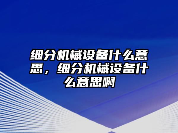 細分機械設備什么意思，細分機械設備什么意思啊