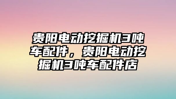 貴陽電動挖掘機3噸車配件，貴陽電動挖掘機3噸車配件店