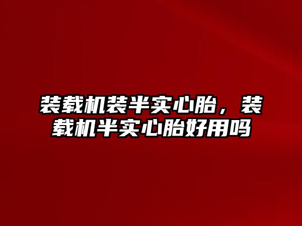 裝載機裝半實心胎，裝載機半實心胎好用嗎