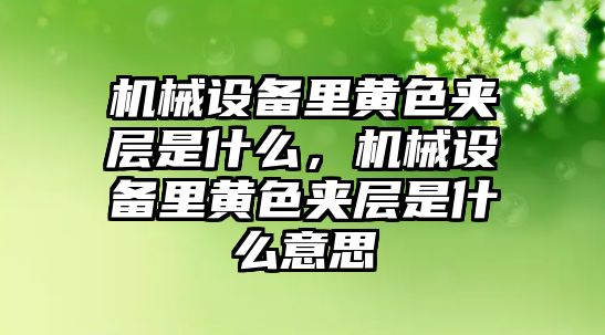 機械設備里黃色夾層是什么，機械設備里黃色夾層是什么意思