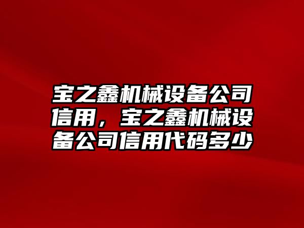 寶之鑫機(jī)械設(shè)備公司信用，寶之鑫機(jī)械設(shè)備公司信用代碼多少