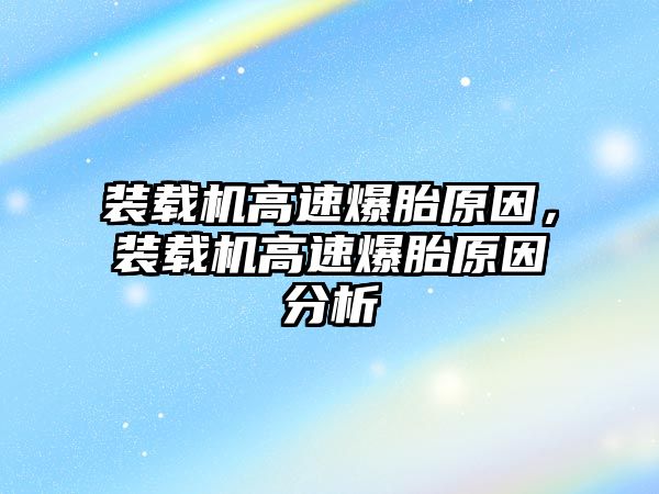 裝載機高速爆胎原因，裝載機高速爆胎原因分析