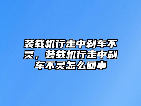 裝載機(jī)行走中剎車不靈，裝載機(jī)行走中剎車不靈怎么回事