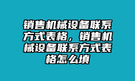 銷售機械設備聯(lián)系方式表格，銷售機械設備聯(lián)系方式表格怎么填