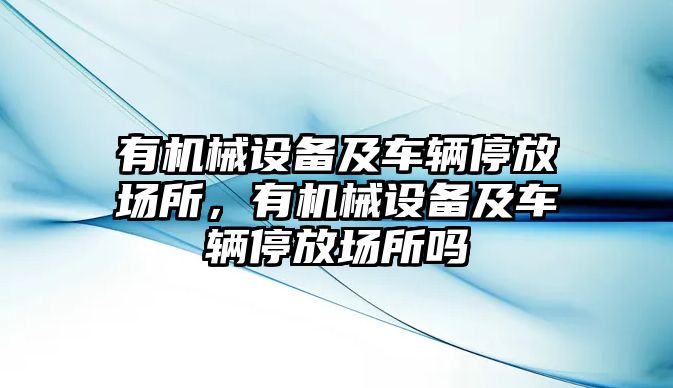 有機(jī)械設(shè)備及車輛停放場(chǎng)所，有機(jī)械設(shè)備及車輛停放場(chǎng)所嗎