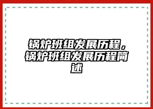 鍋爐班組發(fā)展歷程，鍋爐班組發(fā)展歷程簡(jiǎn)述