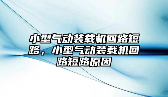 小型氣動(dòng)裝載機(jī)回路短路，小型氣動(dòng)裝載機(jī)回路短路原因