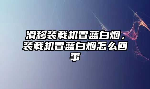 滑移裝載機(jī)冒藍(lán)白煙，裝載機(jī)冒藍(lán)白煙怎么回事